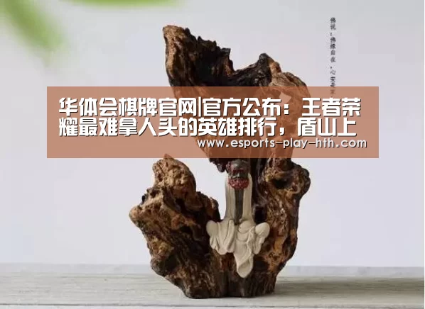 华体会棋牌官网|官方公布：王者荣耀最难拿人头的英雄排行，盾山上榜，榜首竟是一个刺客？